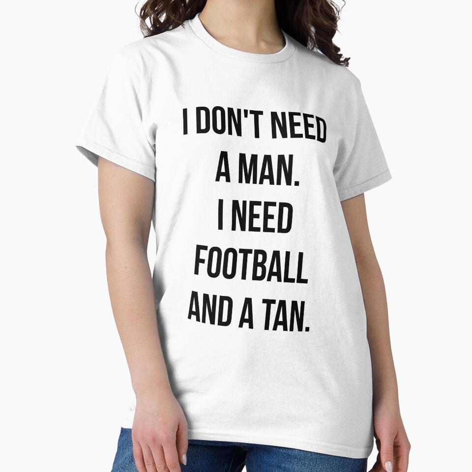 I Don't Need A Man I Need Football And A Tan by T-shirt For You