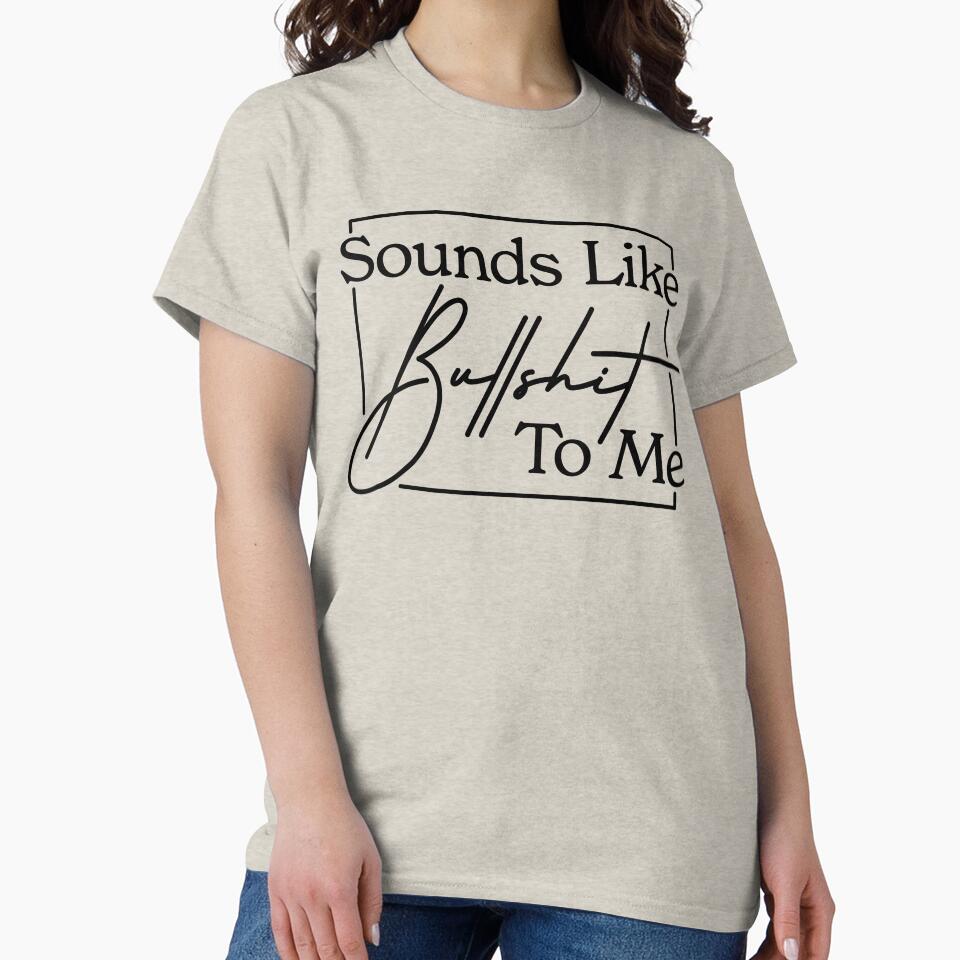 Sounds Like Bullshit To Me - Sarcastic Shit by MarkFiveDesign