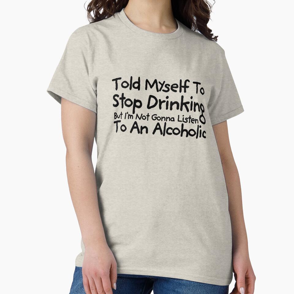 Told Myself to Stop Drinking But I'm Not Gonna Listen to an Alcoholic Funny Drinking by TEB3A