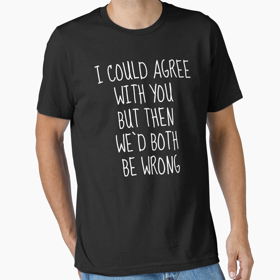 I Could Agree With You But Then We’d Both Be Wrong by FarmOfCuties