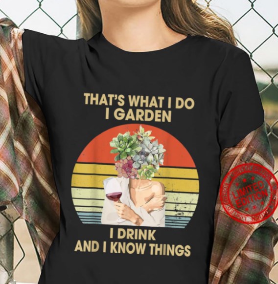 That’s What I Do I Garden I Drink And I Know Things Shirt