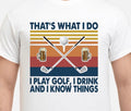That’s What I Do I Play Golf I Drink And I Know Things Shirt