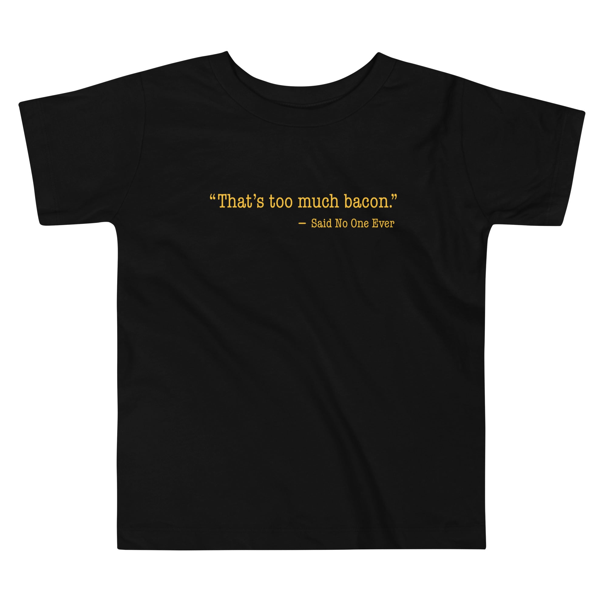 That's Too Much Bacon, Said No One Ever Kid's Toddler Tee