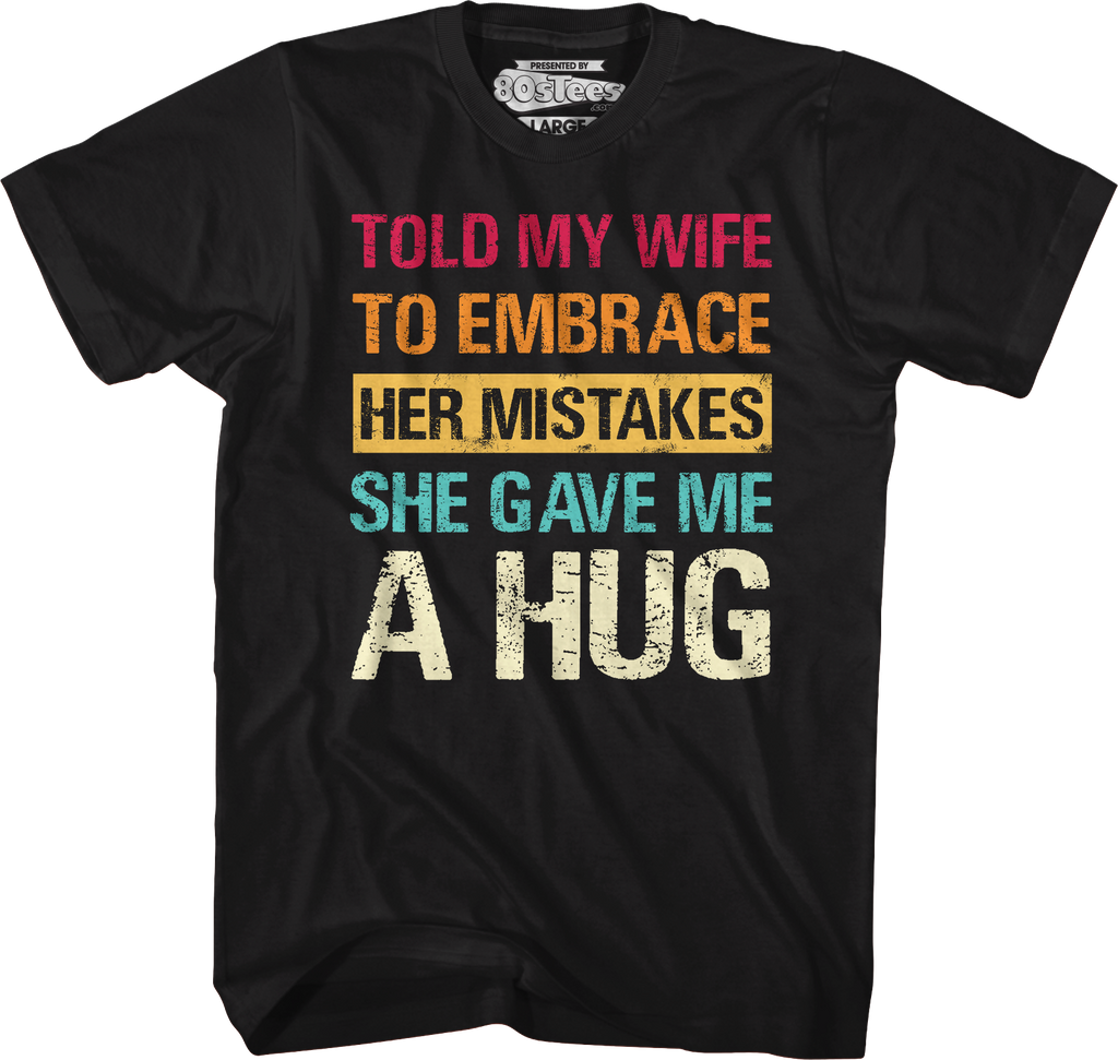 Told My Wife To Embrace Her Mistakes She Gave Me A Hug T-Shirt Hoodie, Sweatshirt | CiraTrend.com (Image 1)