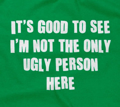 'S Good See I'M Not Only Ugly Person Here T-Shirts, Hoodie, Sweatshirt
