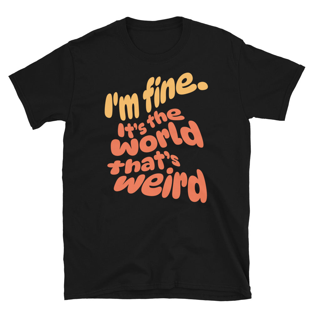 I'm Fine. ItÃ¢â‚¬â„¢s The World ThatÃ¢â‚¬â„¢s Weird T-Shirt Hoodie, Sweatshirt | CiraTrend.com (Image 3)