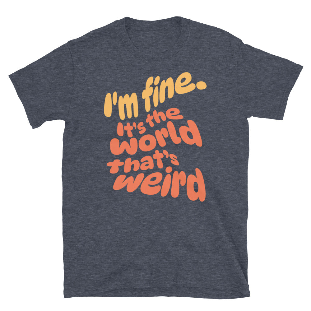 I'm Fine. ItÃ¢â‚¬â„¢s The World ThatÃ¢â‚¬â„¢s Weird T-Shirt Hoodie, Sweatshirt | CiraTrend.com (Image 1)