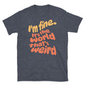 I'm Fine. ItÃ¢â‚¬â„¢s The World ThatÃ¢â‚¬â„¢s Weird T-Shirt Hoodie, Sweatshirt | CiraTrend.com (Image 1)