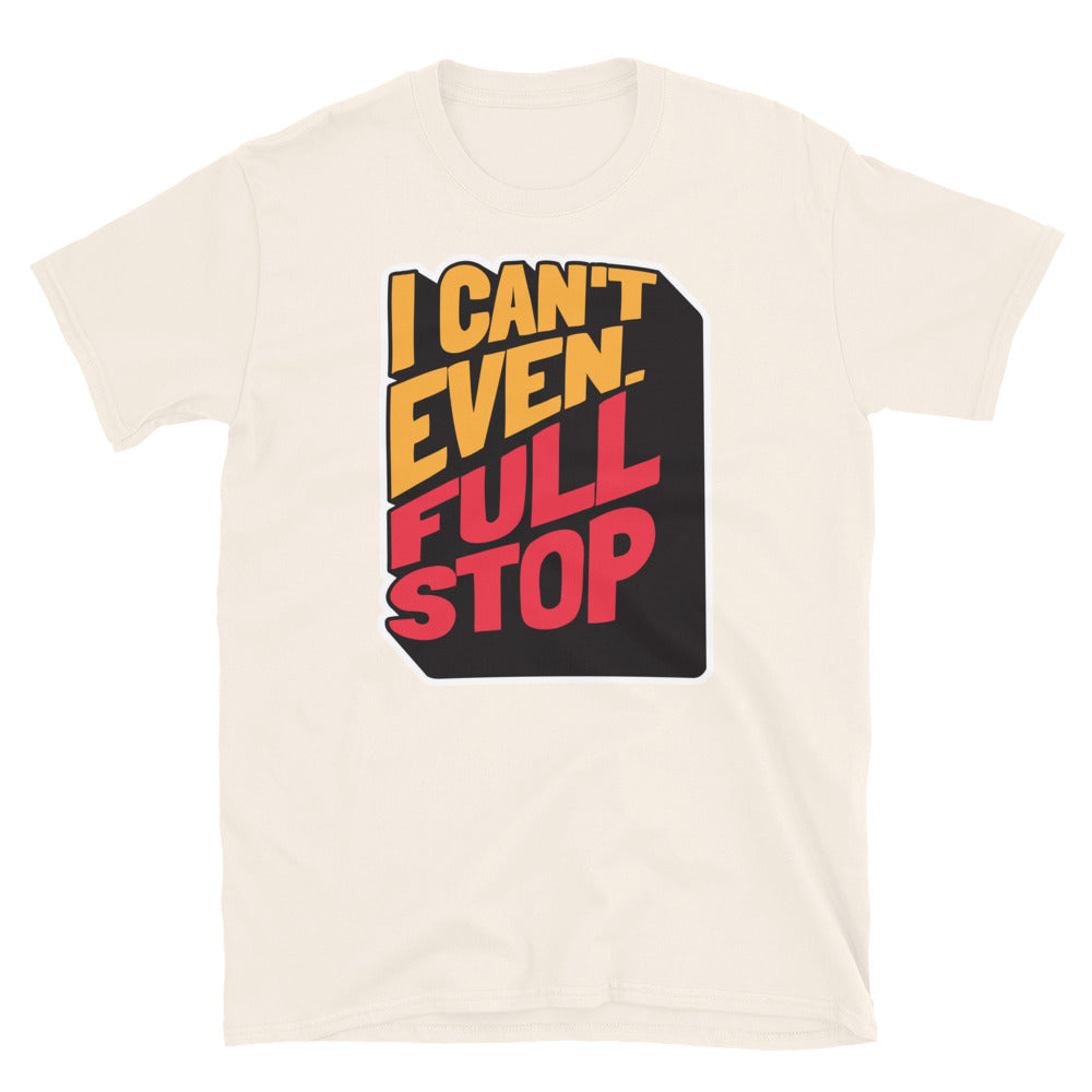 I Can't Even. Full Stop T-Shirt Hoodie, Sweatshirt | CiraTrend.com (Image 1)