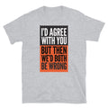 WeÃ¢â‚¬â„¢D Both Be Wrong T-Shirts, Hoodie, Sweatshirt
