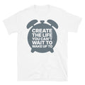 Create The Life You CanÃ¢â‚¬â„¢t Wait to Wake Up To T-Shirt Hoodie, Sweatshirt | CiraTrend.com (Image 1)