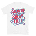 Show Up Show Out T-Shirts, Hoodie, Sweatshirt
