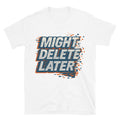 Might Delete Later T-Shirts, Hoodie, Sweatshirt
