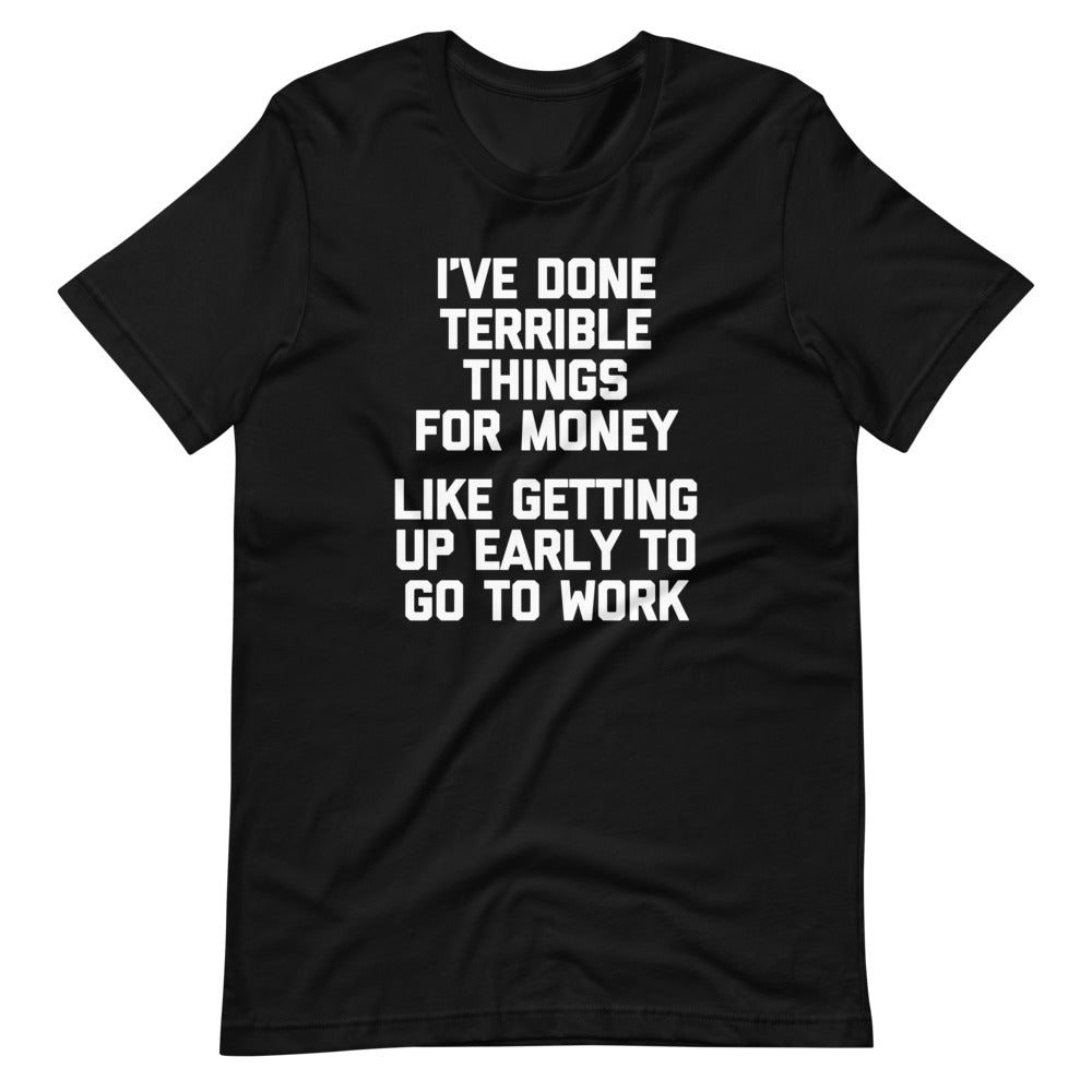 I've Done Terrible Things For Money (Like Getting Up Early To Go To Work) T-Shirt (Unisex) Hoodie, Sweatshirt (Image 2)