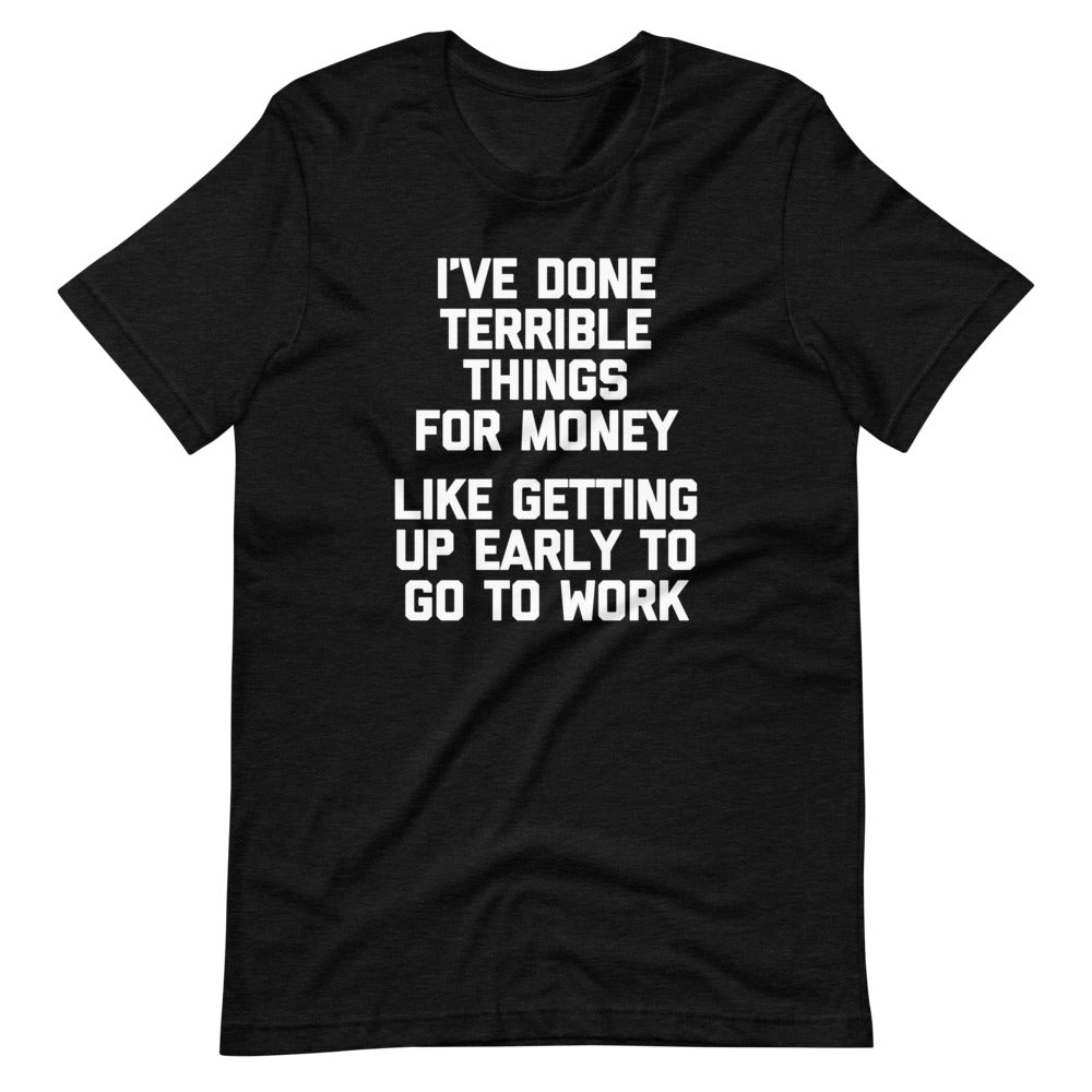 I've Done Terrible Things For Money (Like Getting Up Early To Go To Work) T-Shirt (Unisex) Hoodie, Sweatshirt (Image 5)