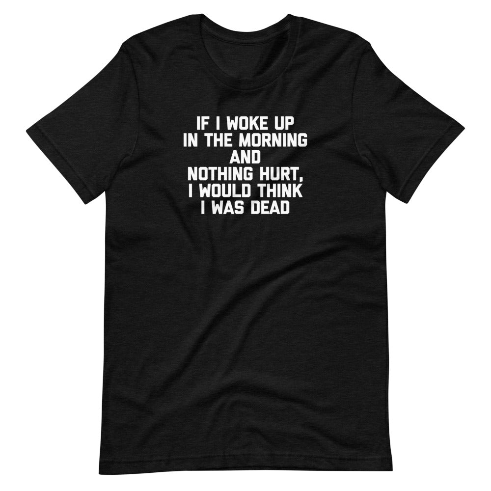 If I Woke Up Morning & Nothing Hurt I Would Think I Was Dead () T-Shirts, Hoodie, Sweatshirt