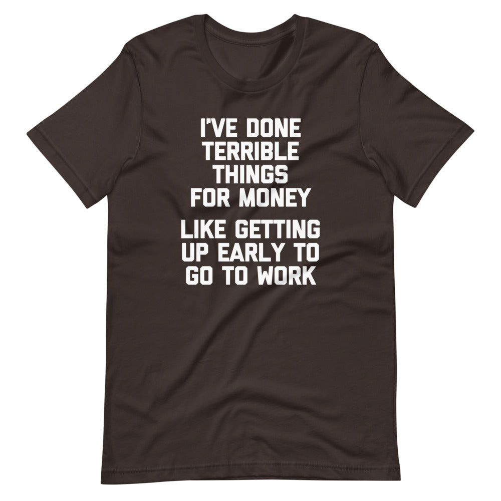 I've Done Terrible Things For Money (Like Getting Up Early To Go To Work) T-Shirt (Unisex) Hoodie, Sweatshirt (Image 4)