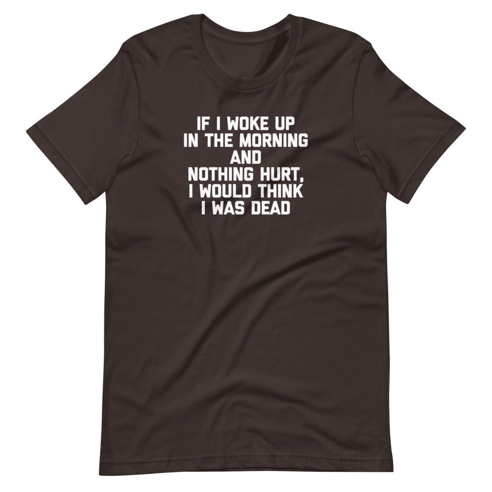 If I Woke Up Morning & Nothing Hurt I Would Think I Was Dead () T-Shirts, Hoodie, Sweatshirt