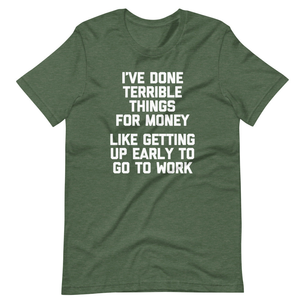 I've Done Terrible Things For Money (Like Getting Up Early To Go To Work) T-Shirt (Unisex) Hoodie, Sweatshirt (Image 1)