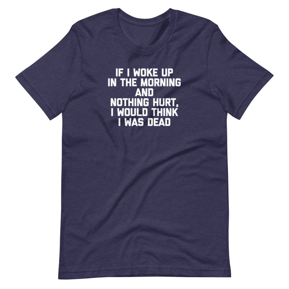 If I Woke Up Morning & Nothing Hurt I Would Think I Was Dead () T-Shirts, Hoodie, Sweatshirt