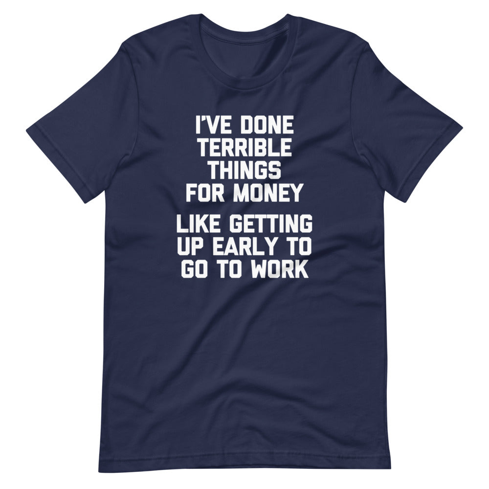 I've Done Terrible Things For Money (Like Getting Up Early To Go To Work) T-Shirt (Unisex) Hoodie, Sweatshirt (Image 3)