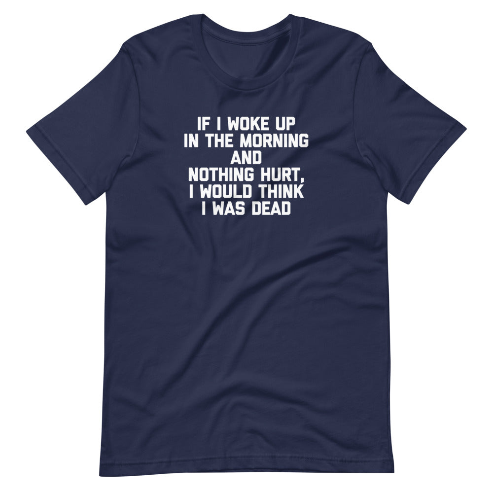 If I Woke Up Morning & Nothing Hurt I Would Think I Was Dead () T-Shirts, Hoodie, Sweatshirt