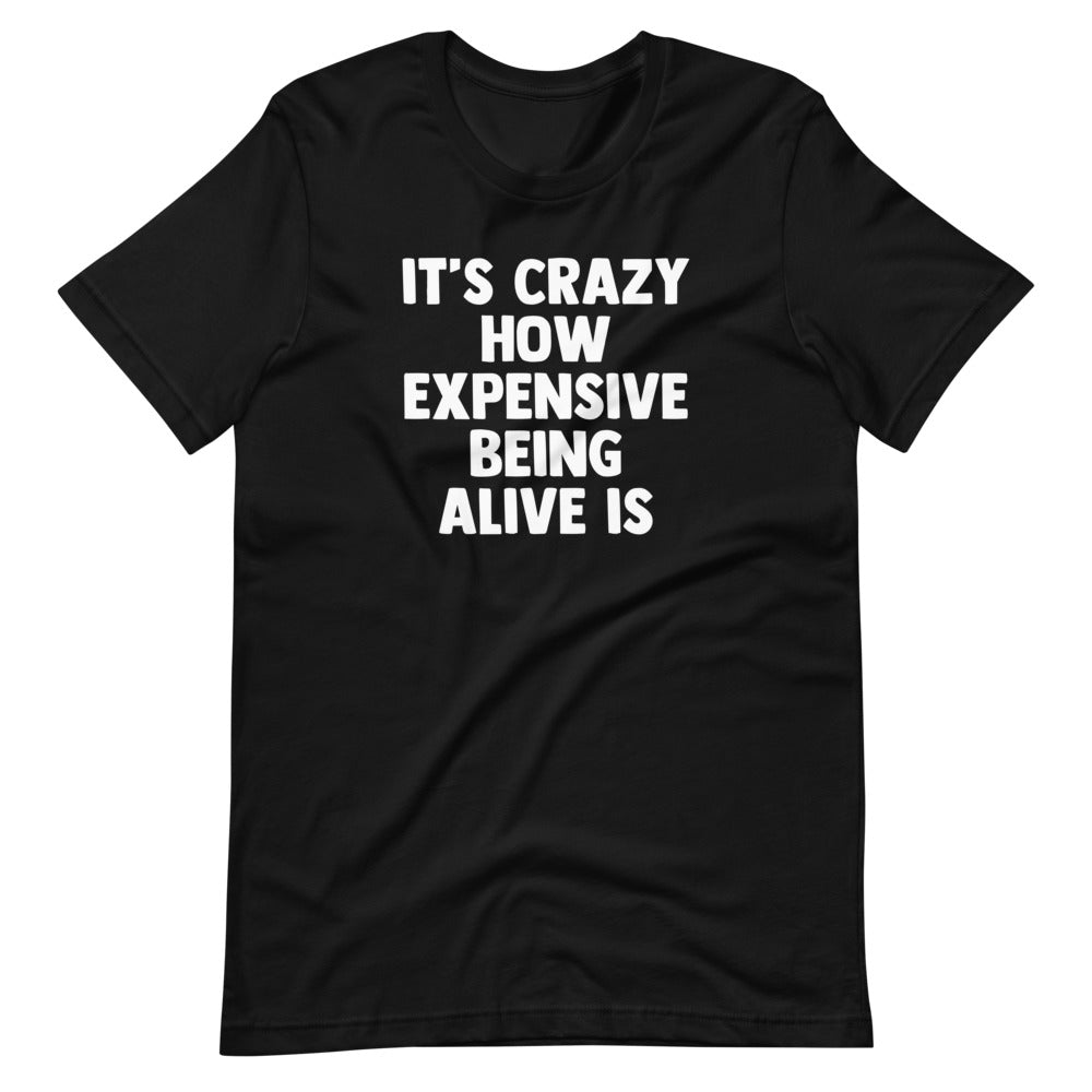 'S Crazy How Expensive Being Alive Is () T-Shirts, Hoodie, Sweatshirt