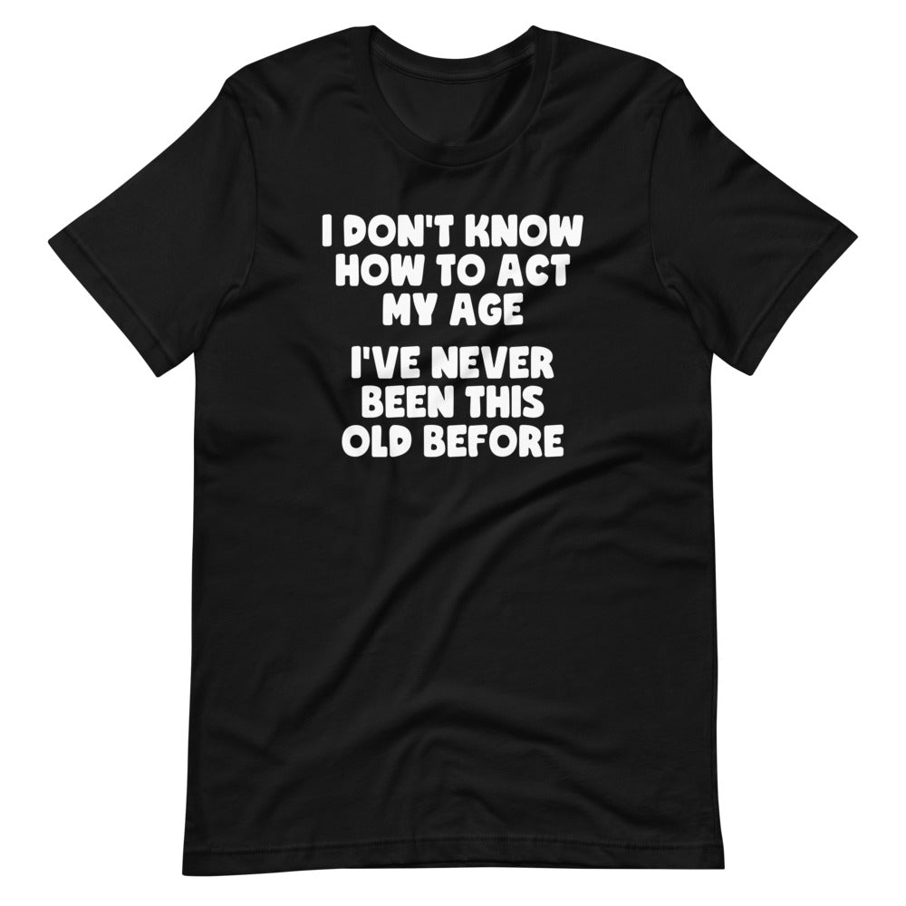 I Don't Know How To Act My Age (I've Never Been This Old Before) T-Shirt (Unisex) Hoodie, Sweatshirt (Image 3)