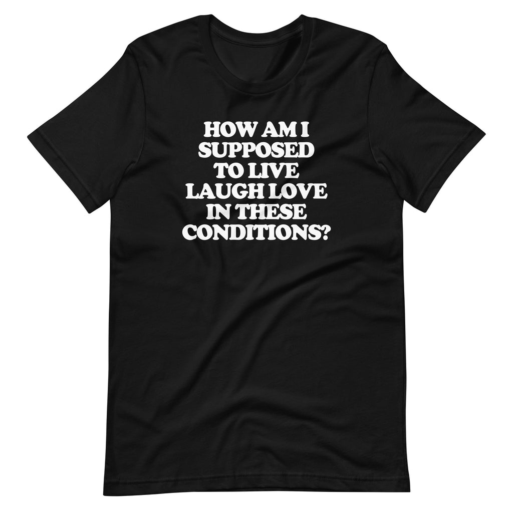 How Am I Supposed To Live Laugh Love In These Conditions? T-Shirt (Unisex) Hoodie, Sweatshirt | CiraTrend.com (Image 4)