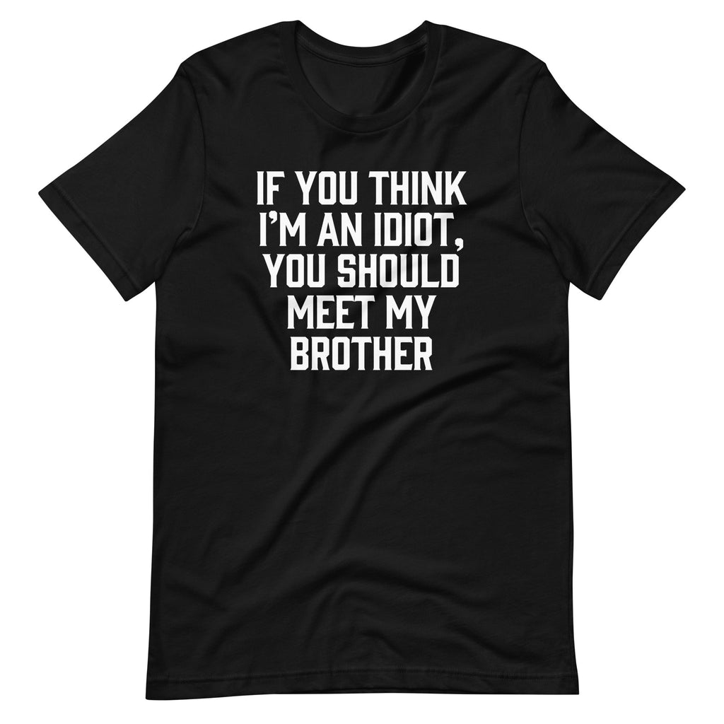 If You Think I'M Idiot You Should Meet My Brother () T-Shirts, Hoodie, Sweatshirt