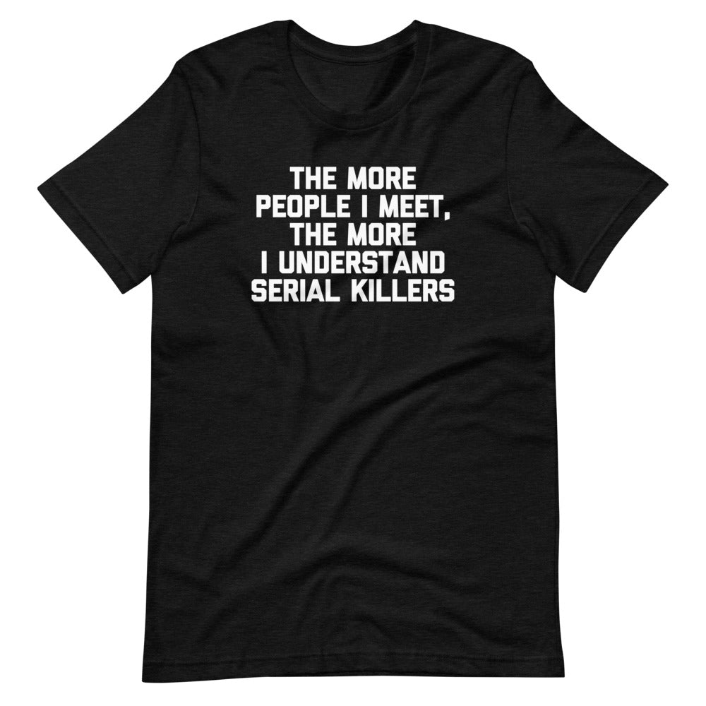 The More People I Meet, The More I Understand Serial Killers T-Shirt (Unisex) Hoodie, Sweatshirt | CiraTrend.com (Image 2)