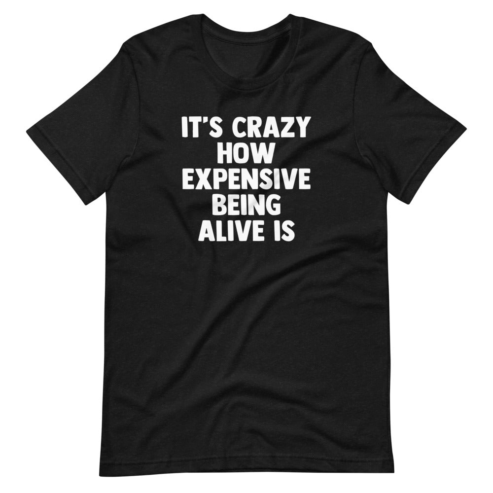 'S Crazy How Expensive Being Alive Is () T-Shirts, Hoodie, Sweatshirt