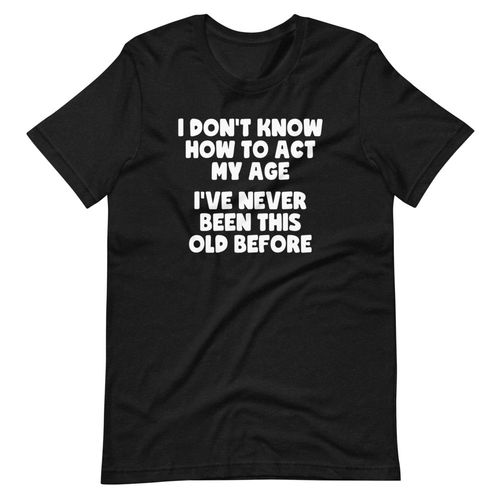 I Don't Know How To Act My Age (I've Never Been This Old Before) T-Shirt (Unisex) Hoodie, Sweatshirt (Image 2)