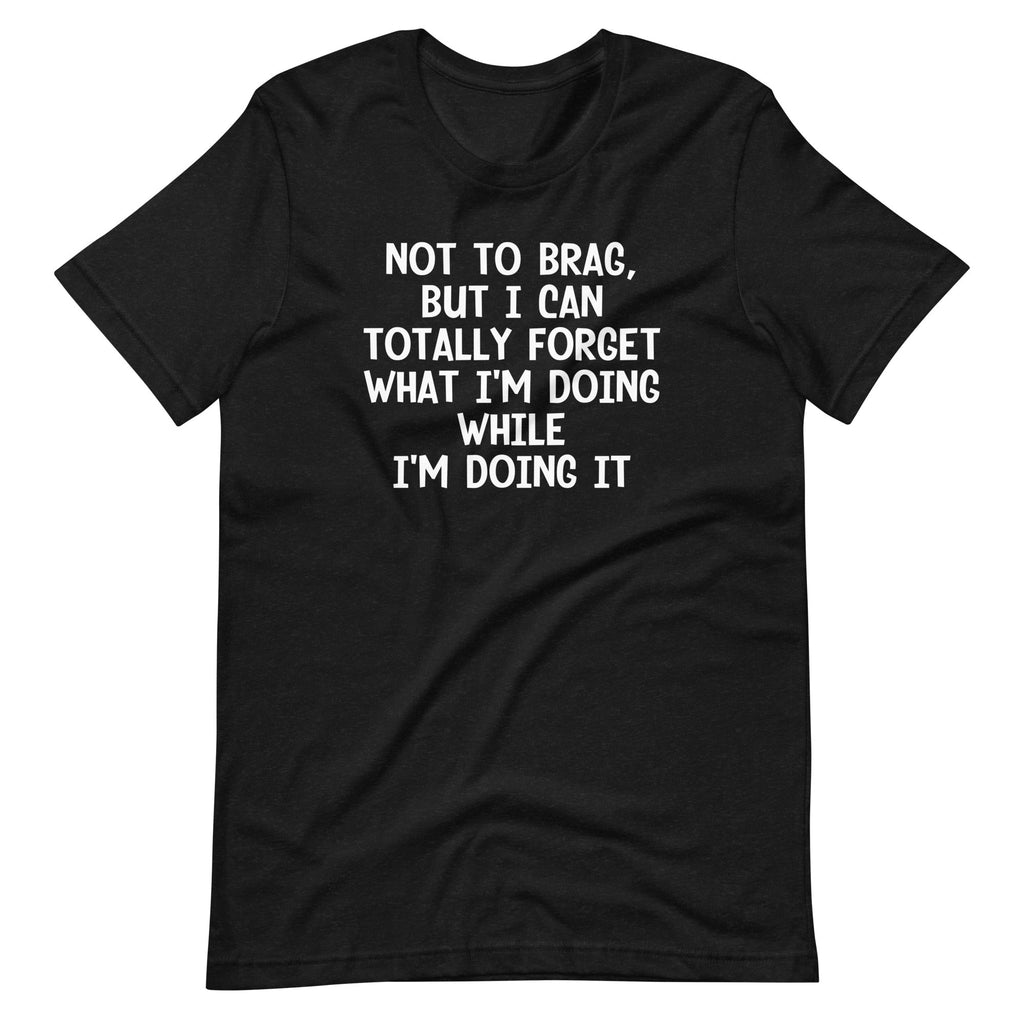 Not To Brag, But I Can Totally Forget What I'm Doing While I'm Doing It T-Shirt (Unisex) Hoodie, Sweatshirt (Image 2)