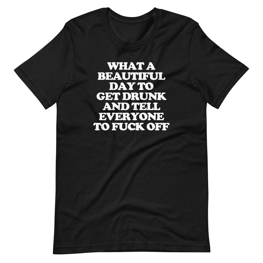 What Day Get Drunk & Tell Everyone Fuck Off () T-Shirts, Hoodie, Sweatshirt