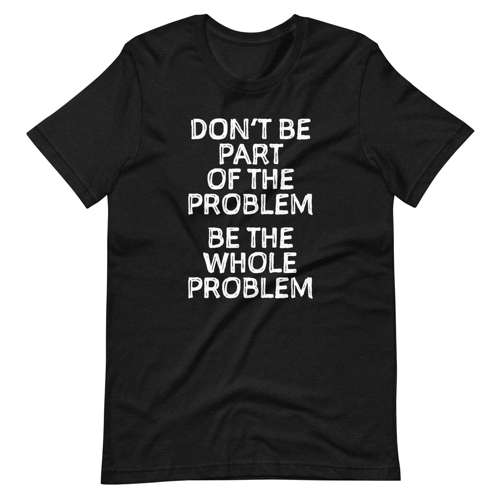 Don't Be Part Of The Problem (Be The Whole Problem) T-Shirt (Unisex) Hoodie, Sweatshirt | CiraTrend.com (Image 2)