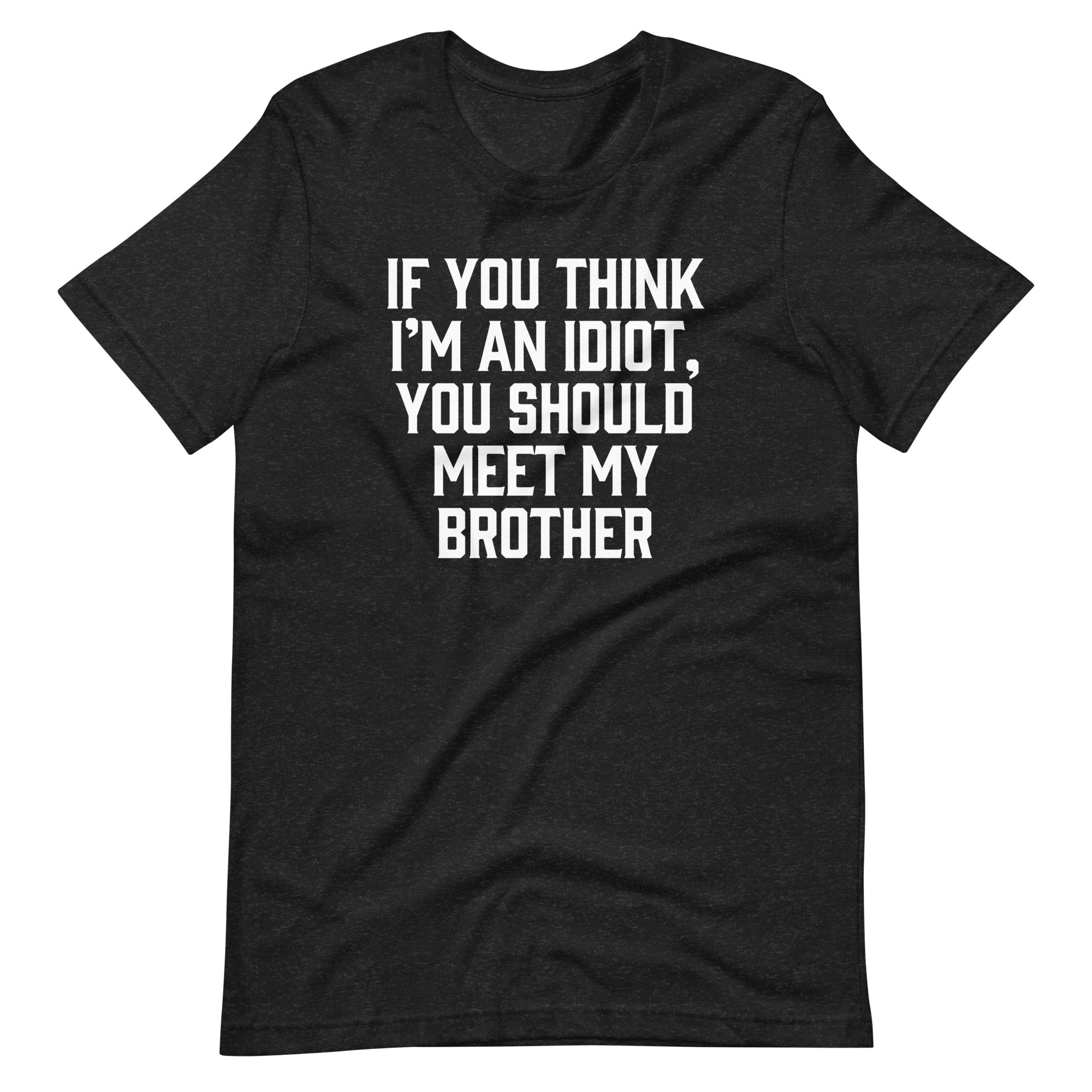 If You Think I'M Idiot You Should Meet My Brother () T-Shirts, Hoodie, Sweatshirt