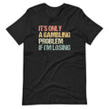 It's Only A Gambling Problem If I'm Losing T-Shirt (Unisex) Hoodie, Sweatshirt | CiraTrend.com (Image 1)