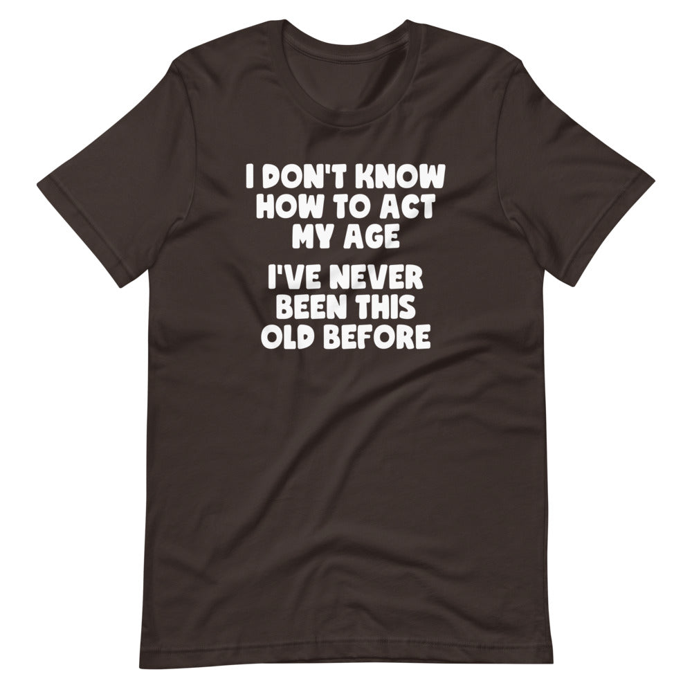 I Don't Know How To Act My Age (I've Never Been This Old Before) T-Shirt (Unisex) Hoodie, Sweatshirt (Image 5)