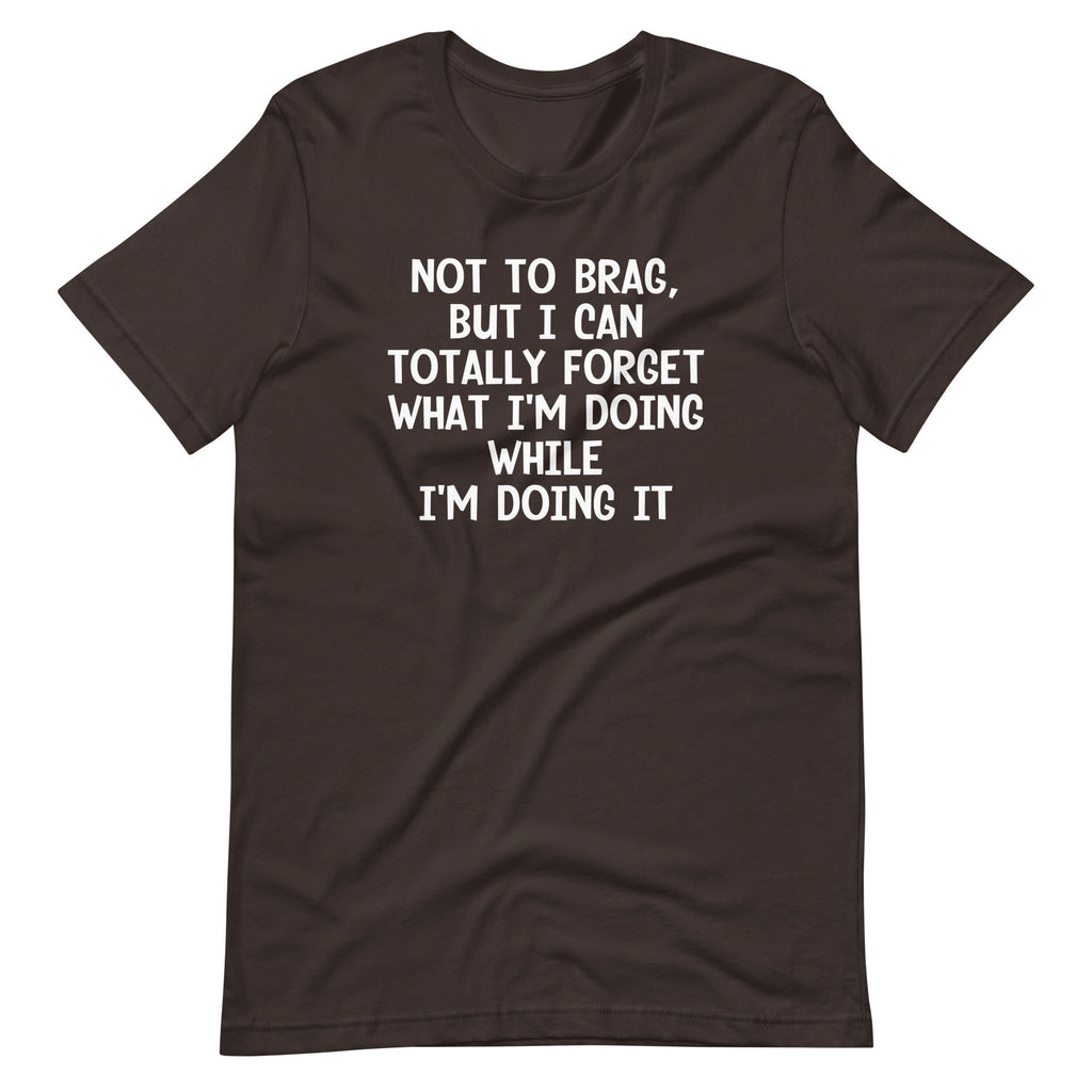 Not To Brag, But I Can Totally Forget What I'm Doing While I'm Doing It T-Shirt (Unisex) Hoodie, Sweatshirt (Image 5)
