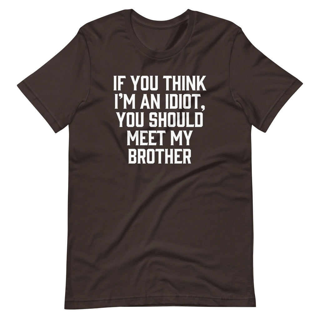 If You Think I'M Idiot You Should Meet My Brother () T-Shirts, Hoodie, Sweatshirt