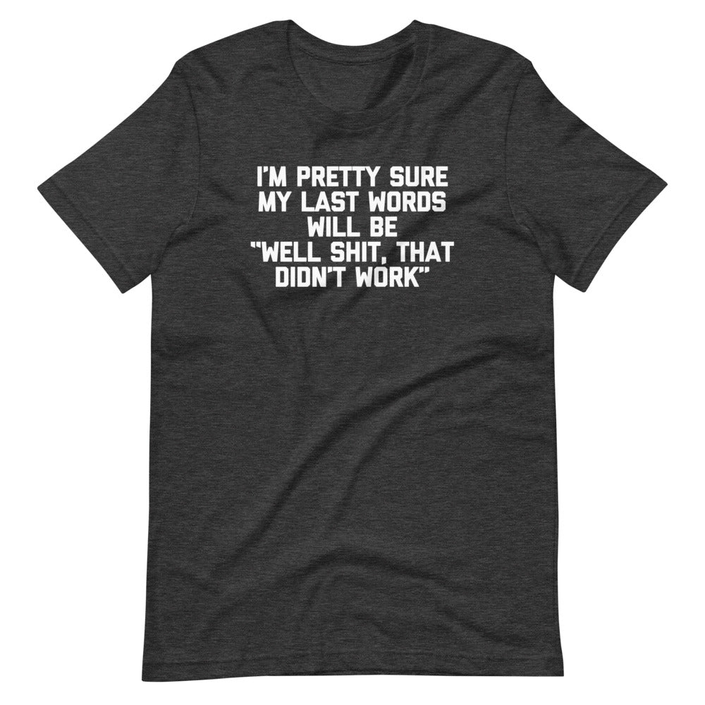 I'm Pretty Sure My Last Words Will Be "Well Shit, That Didn't Work" T-Shirt (Unisex) Hoodie, Sweatshirt (Image 1)