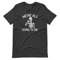 We're All Going To Die T-Shirt (Unisex) Hoodie, Sweatshirt | CiraTrend.com (Image 1)