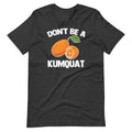 Don't Be A Kumquat T-Shirt (Unisex) Hoodie, Sweatshirt | CiraTrend.com (Image 1)