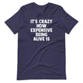 'S Crazy How Expensive Being Alive Is () T-Shirts, Hoodie, Sweatshirt