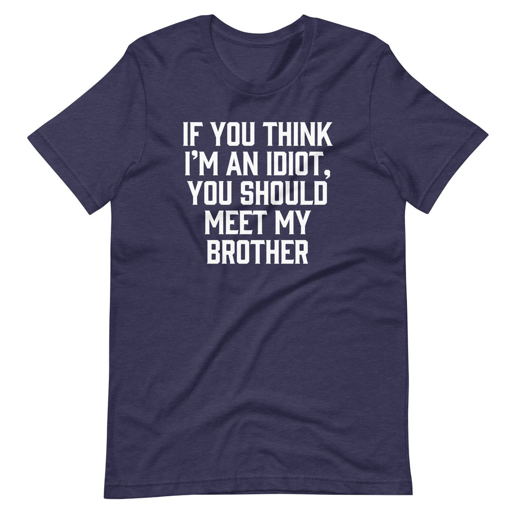 If You Think I'M Idiot You Should Meet My Brother () T-Shirts, Hoodie, Sweatshirt