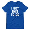 I Got Shit To Do T-Shirt (Unisex) Hoodie, Sweatshirt | CiraTrend.com (Image 1)