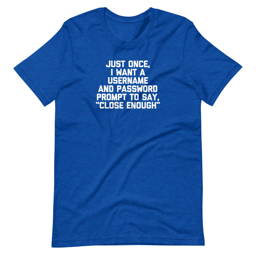 Just Once, I Want A Username & Password Prompt To Say "Close Enough" T-Shirt (Unisex) Hoodie, Sweatshirt (Image 1)
