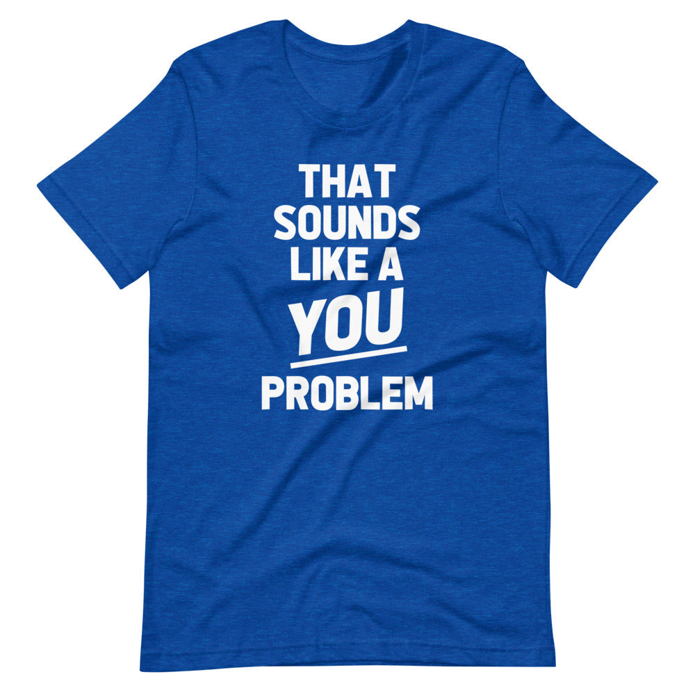 That Sounds Like A You Problem T-Shirt (Unisex) Hoodie, Sweatshirt | CiraTrend.com (Image 1)