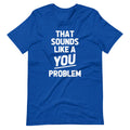 That Sounds Like A You Problem T-Shirt (Unisex) Hoodie, Sweatshirt | CiraTrend.com (Image 1)